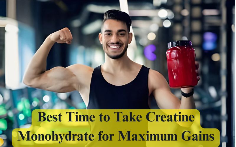 Best Time to Take Creatine Monohydrate for Maximum Gains