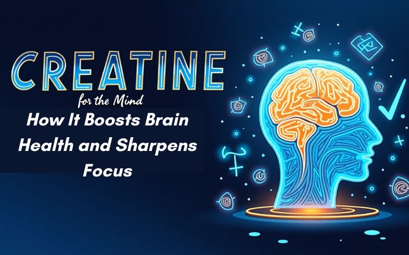 Creatine for the Mind: How It Boosts Brain Health and Sharpens Focus Creatine for the Mind: How It Boosts Brain Health and Sharpens Focus