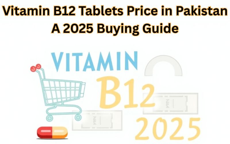 Vitamin B12 Tablets Price in Pakistan: A 2025 Buying Guide Vitamin B12 Tablets Price in Pakistan: A 2025 Buying Guide