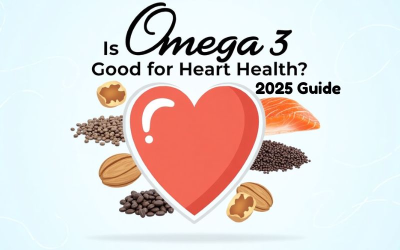 Is Omega 3 Good for Heart Health? | 2025 Guide