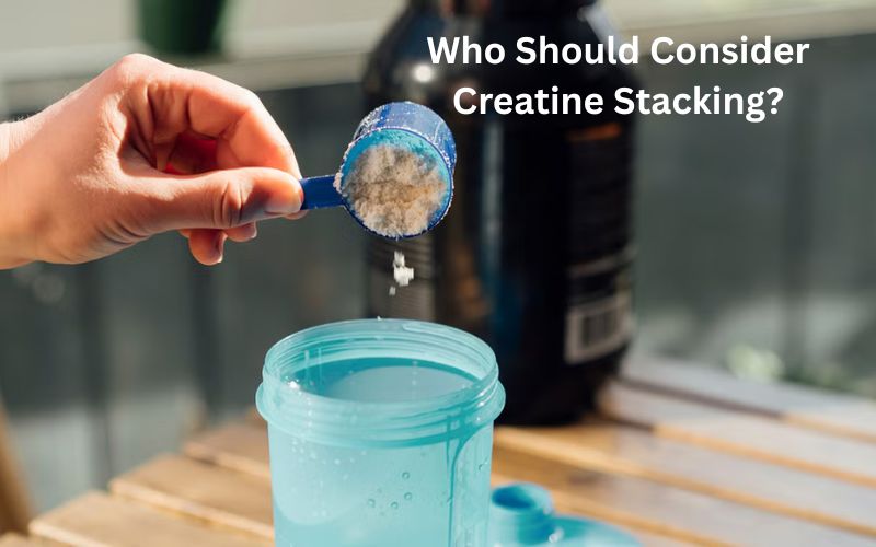 Who Should Consider Creatine Stacking?